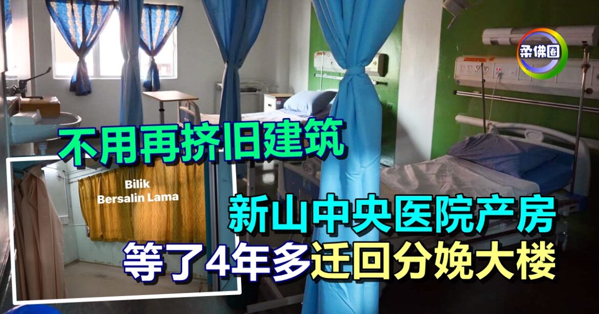 不用再挤旧建筑  新山中央医院产房  等了4年多  迁回分娩大楼