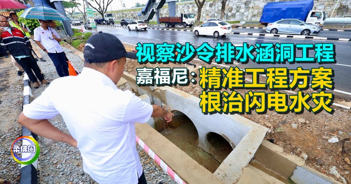 视察沙令排水涵洞工程  嘉福尼：精准工程方案根治闪电水灾