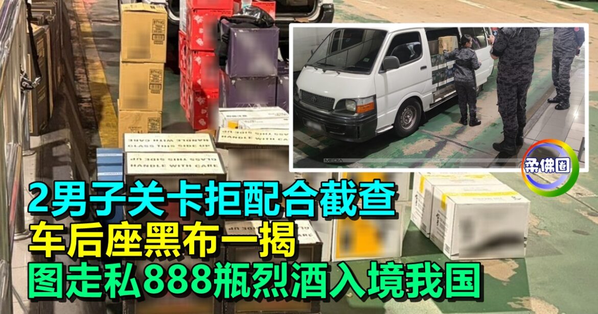 2男子关卡拒配合截查  车后座黑布一揭  图走私888瓶烈酒入境我国