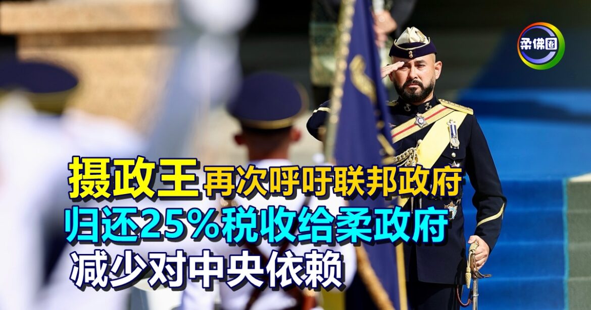 摄政王再次呼吁联邦政府  归还25%税收给柔政府  减少对中央依赖