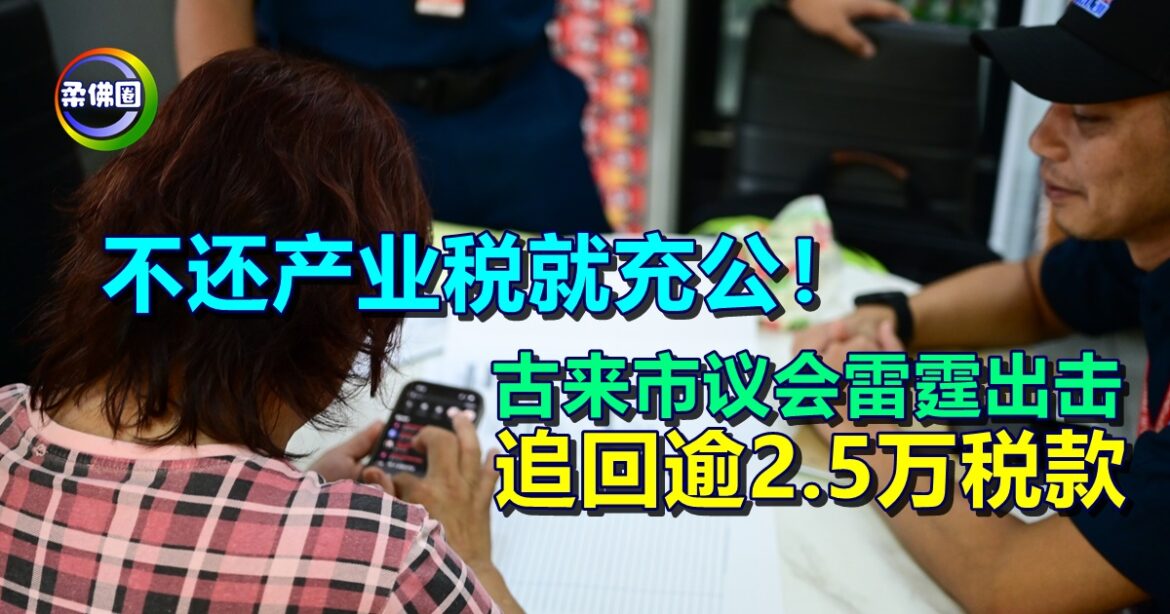 不还产业税就充公！古来市议会雷霆出击  追回逾2.5万税款