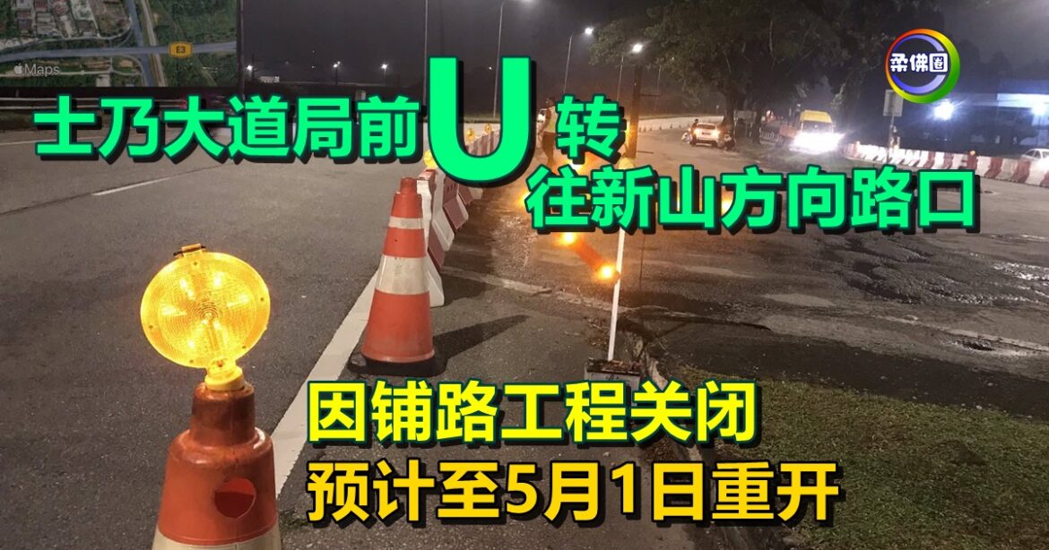 士乃大道局前  U转往新山方向路口  因铺路工程关闭  预计至5月1日重开