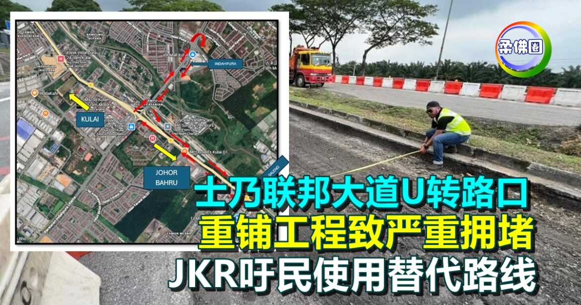 士乃联邦大道U转路口  重铺工程致严重拥堵  JKR吁民使用替代路线