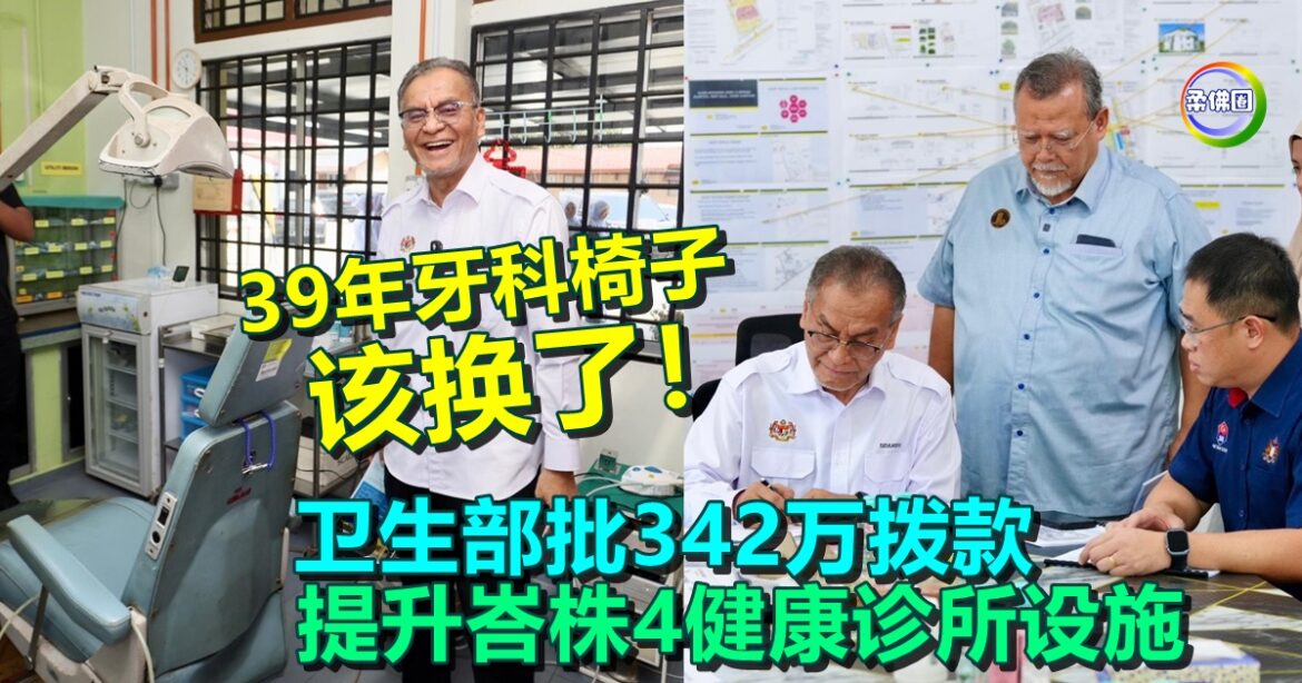 39年牙科椅子该换了！卫生部批342万拨款  提升峇株4健康诊所设施