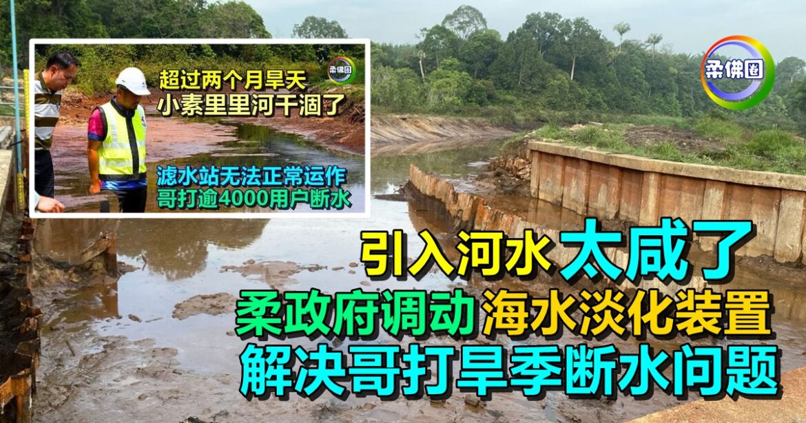 引入河水太咸了  柔政府调动“海水淡化装置”  解决哥打旱季断水问题