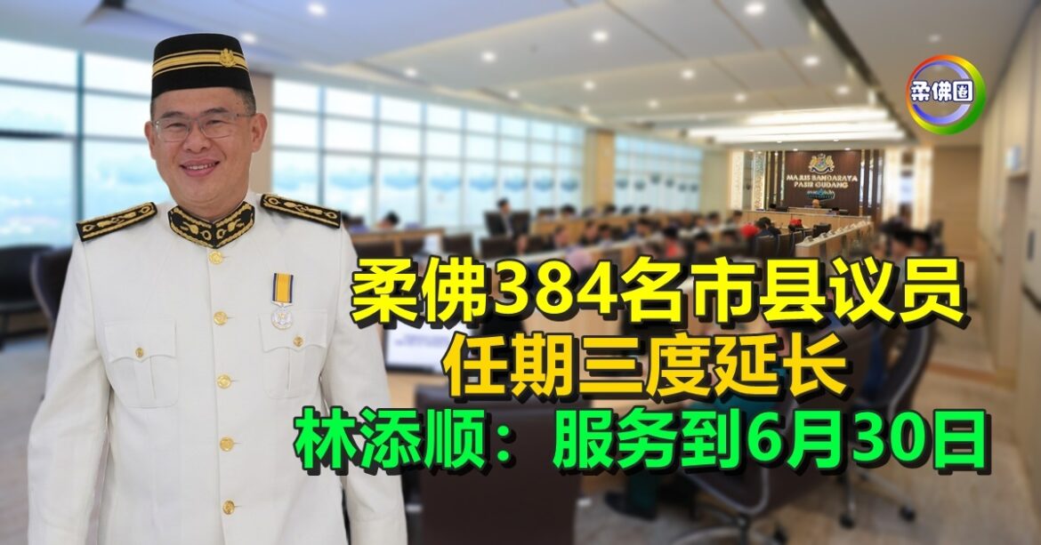 柔佛384名市县议员  任期三度延长  林添顺：服务到6月30日