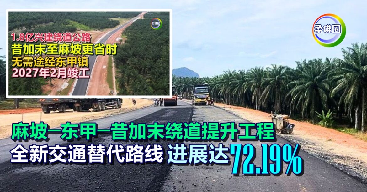 麻坡─东甲─昔加末绕道提升工程  全新交通替代路线  3月进展达72.19%