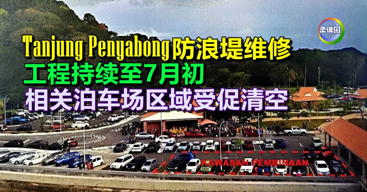 Tanjung Penyabong防浪堤维修  工程持续至7月初  相关泊车场区域受促清空