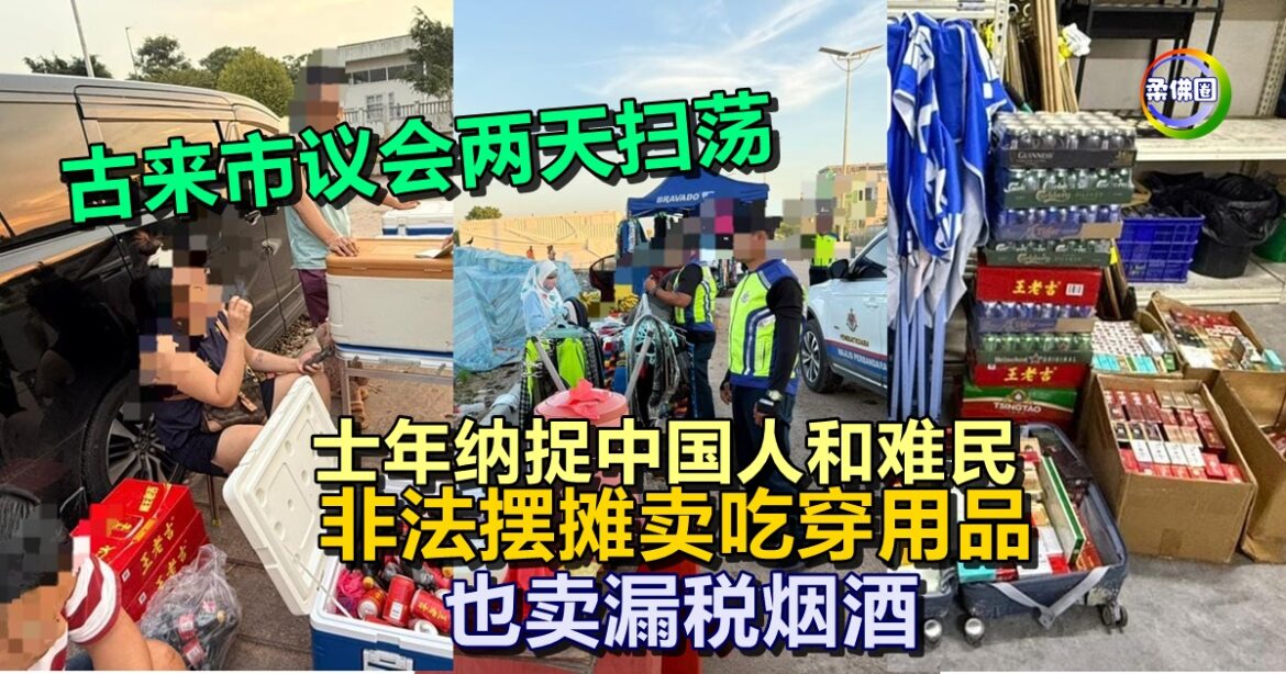 古来市议会两天扫荡   士年纳捉中国人和难民  非法摆摊卖吃穿用品  也卖漏税烟酒
