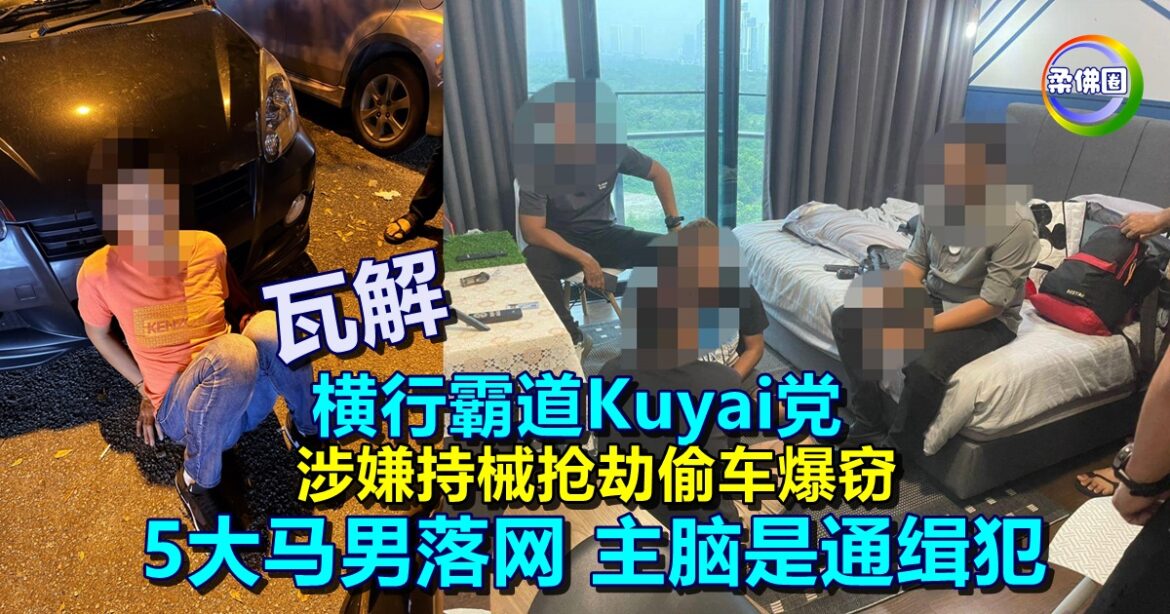 瓦解横行霸道Kuyai党  涉嫌持械抢劫偷车爆窃  5大马男落网 主脑是通缉犯
