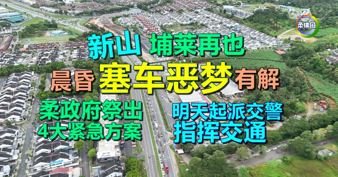 埔莱再也晨昏“塞车噩梦”有解  柔政府祭出4大紧急方案  明天起派交警指挥交通