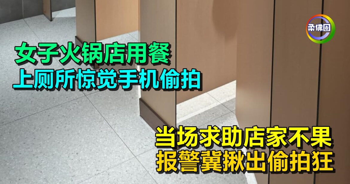 女子火锅店用餐  上厕所警见手机偷拍  当场求助店家不果  报警冀揪出偷拍狂