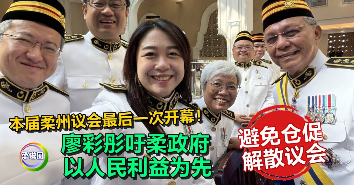 本届柔州议会最后一次开幕！廖彩彤吁柔政府  以人民利益为先  避免仓促解散议会