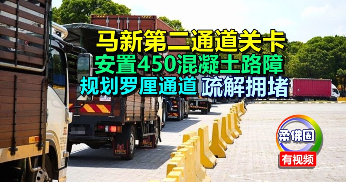 马新第二通道关卡  安置450混凝土路障   规划罗厘通道疏解拥堵