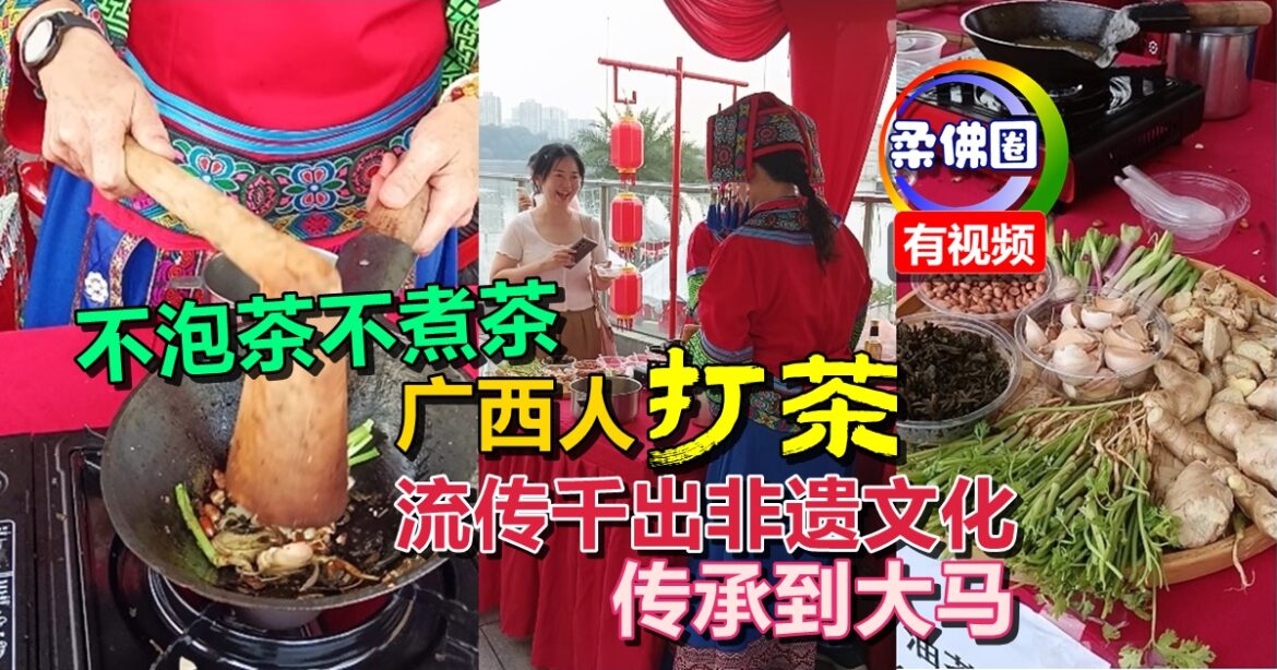 不泡茶不煮茶   广西人“打茶”  流传千出非遗文化  传承到大马