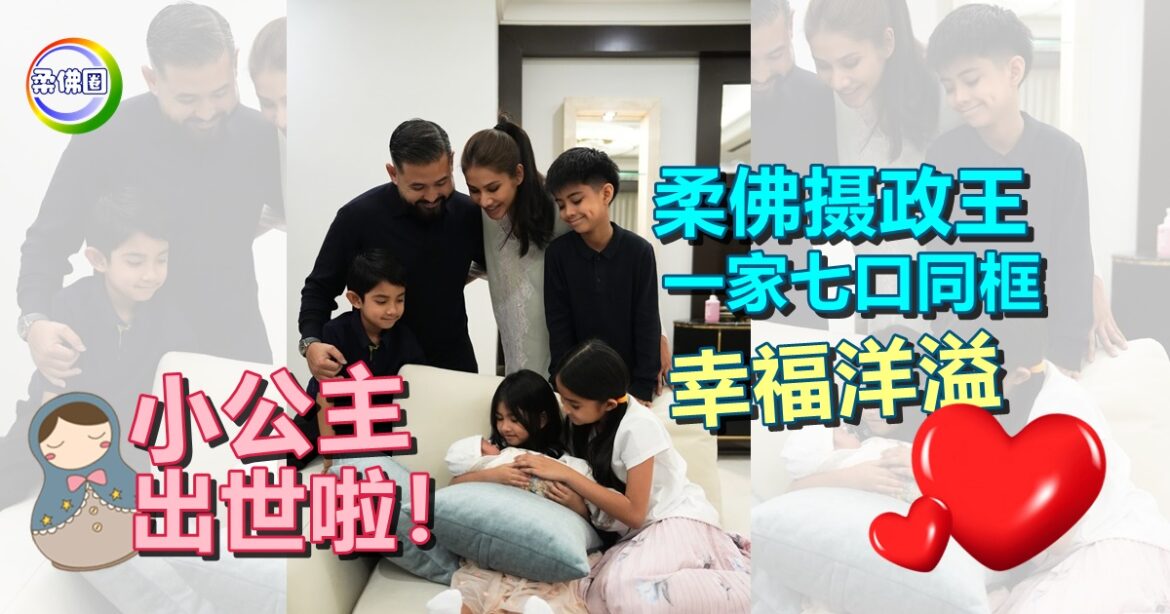 小公主出世啦！柔佛摄政王一家七口同框  幸福洋溢