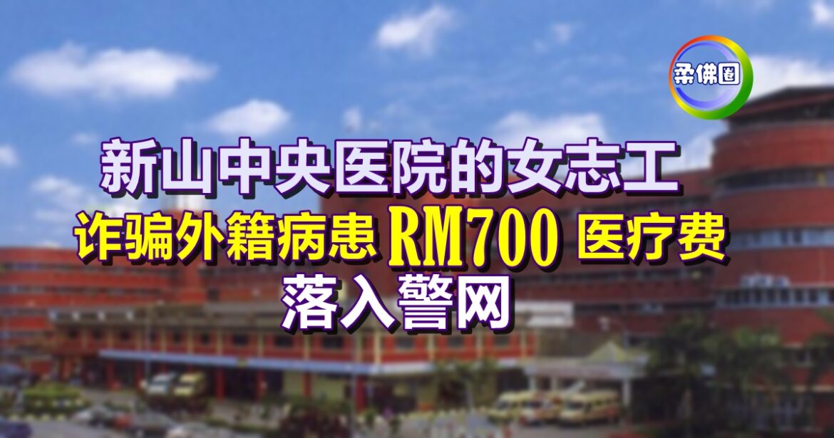 新山中央医院的女志工  诈骗外籍病患RM700医疗费  落入警网