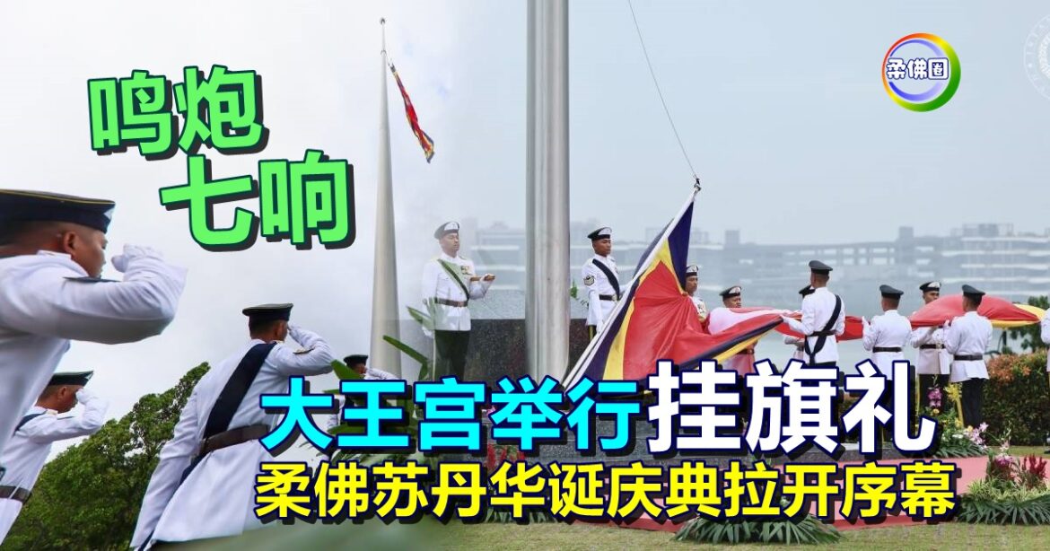 鸣炮七响  大王宫举行 “挂旗礼”  柔佛苏丹华诞庆典拉开序幕