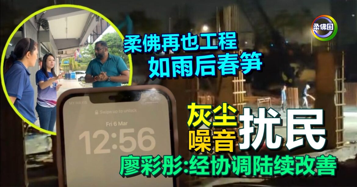 柔佛再也工程如雨后春笋  施工噪音灰尘扰民   廖彩彤:经协调陆续改善