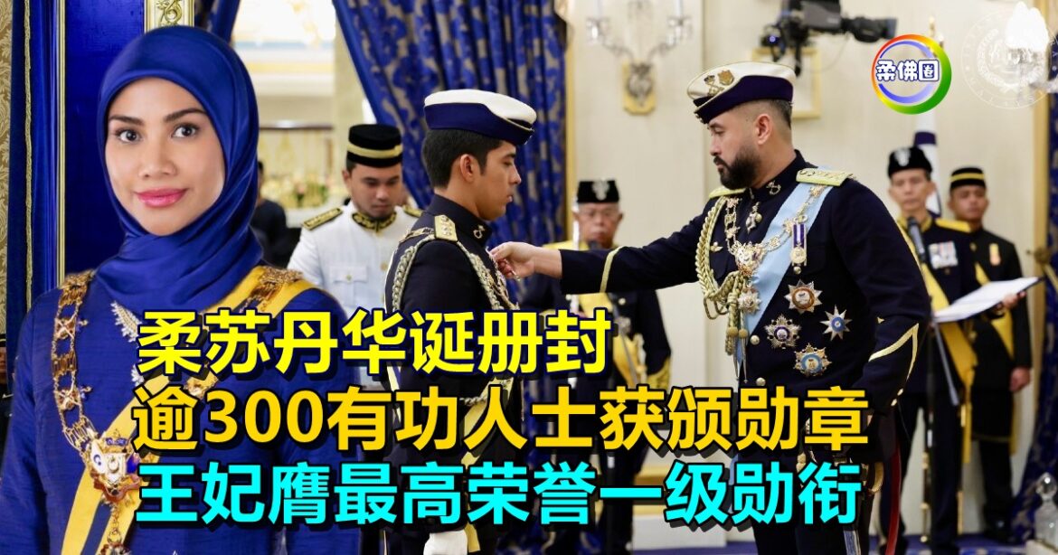 柔苏丹华诞册封  逾300有功人士获颁勋章  王妃膺最高荣誉一级勋衔