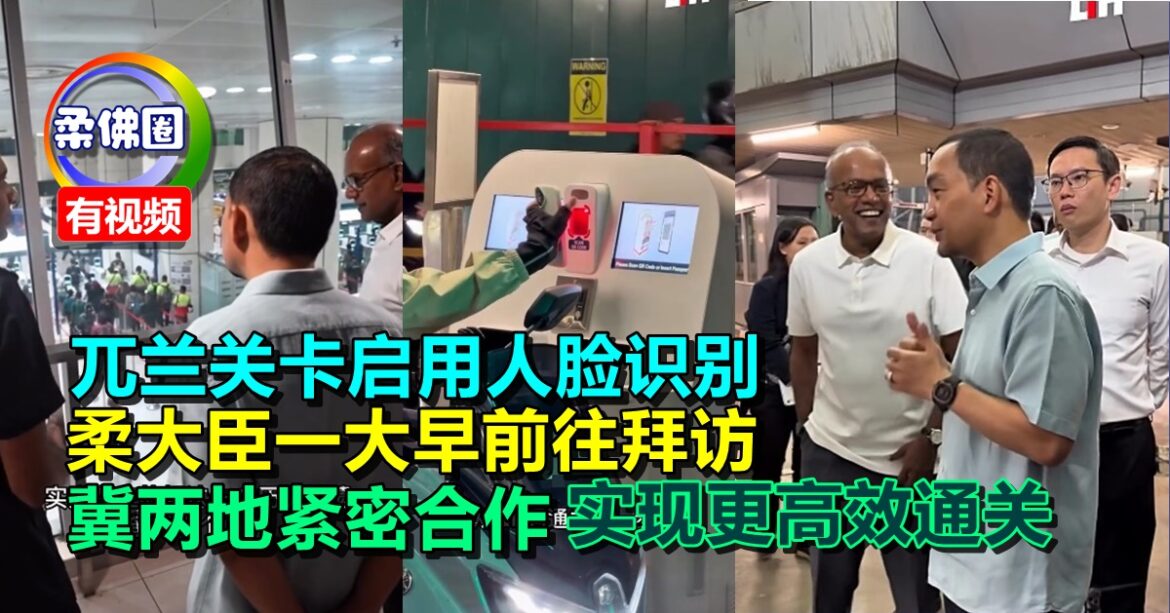 兀兰关卡启用人脸识别  柔大臣一大早前往拜访  冀两地紧密合作  实现更高效通关