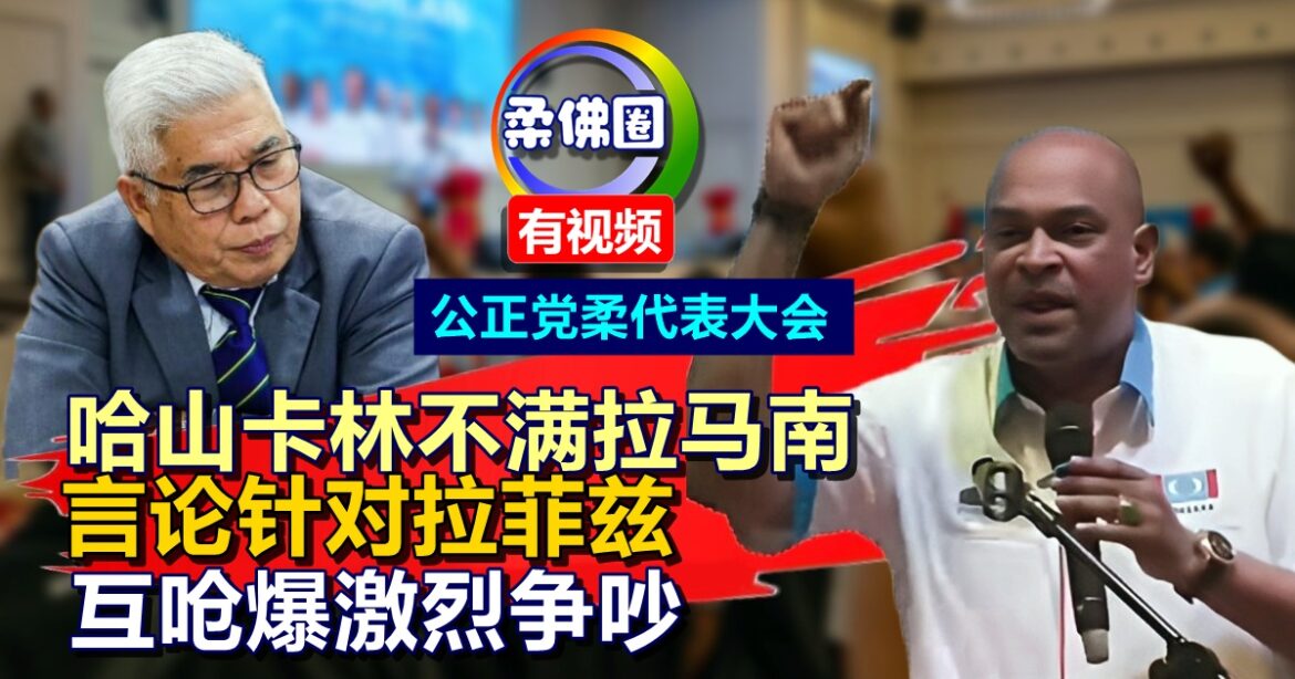 公正党柔代表大会  哈山卡林不满拉马南  言论针对拉菲兹  互呛爆激烈争吵