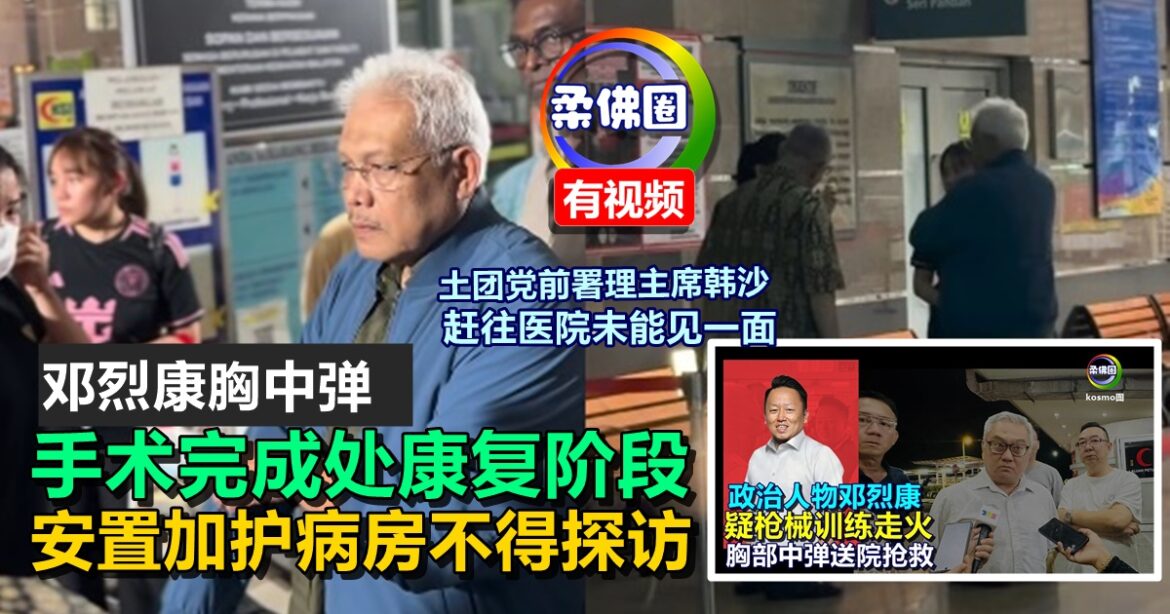 邓烈康胸中弹｜手术完成处康复阶段   安置加护病房不得探访