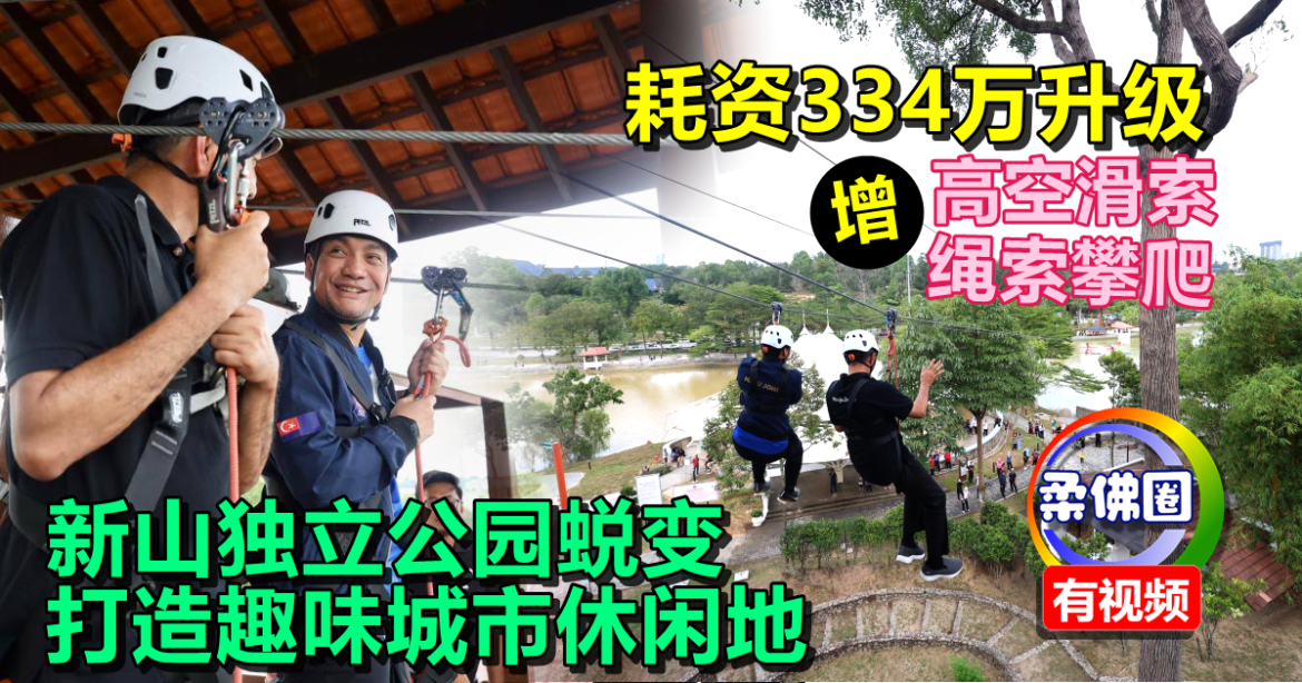 耗资334万升级！新山独立公园蜕变  增高空滑索  绳索攀爬  打造趣味城市休闲地