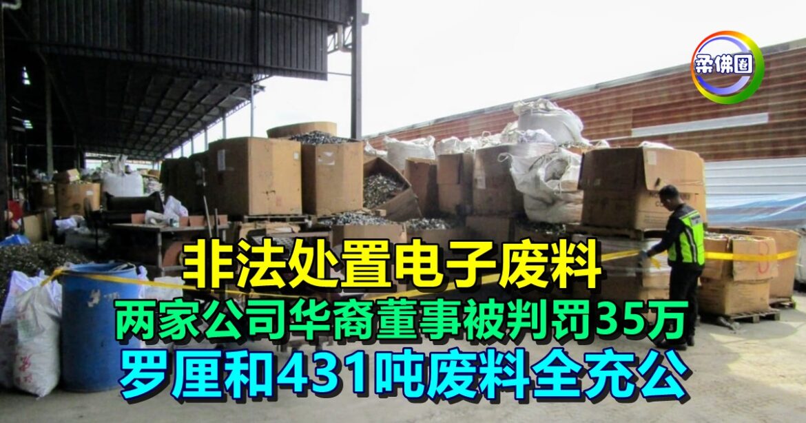 非法处置电子废料  两家公司华裔董事被判罚35万  罗厘和431吨废料全充公