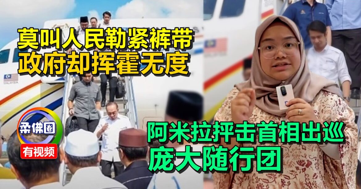 莫叫人民勒紧裤带  政府却挥霍无度   阿米拉抨击首相出巡  庞大随行团