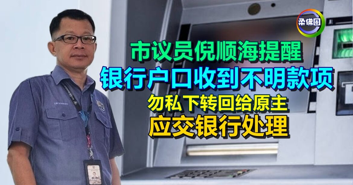 市议员倪顺海提醒  银行户口收到不明款项  勿私下转回给原主  应交银行处理