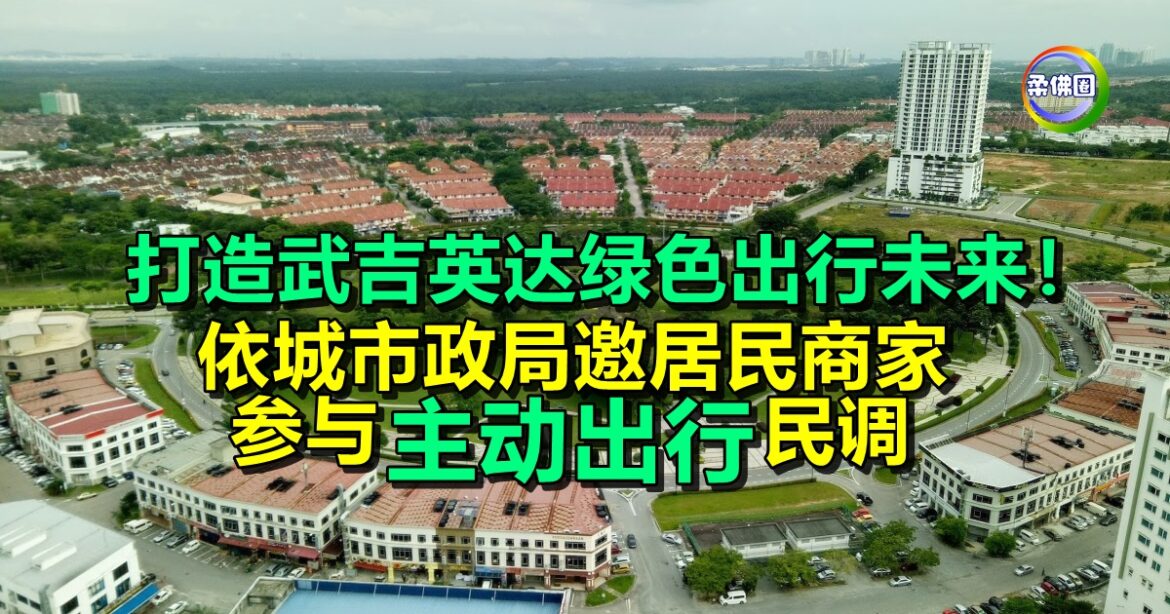 打造武吉英达绿色出行未来！依城市政局邀居民商家   参与“主动出行”民调