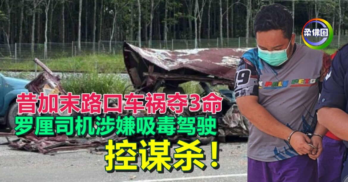 昔加末路口车祸夺3命  罗厘司机涉嫌吸毒驾驶  控谋杀！