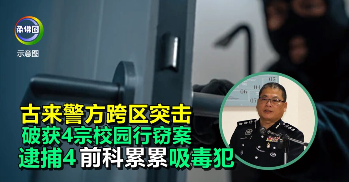 古来警方跨区突击  破获4宗校园行窃案   逮捕4“前科累累”吸毒嫌犯