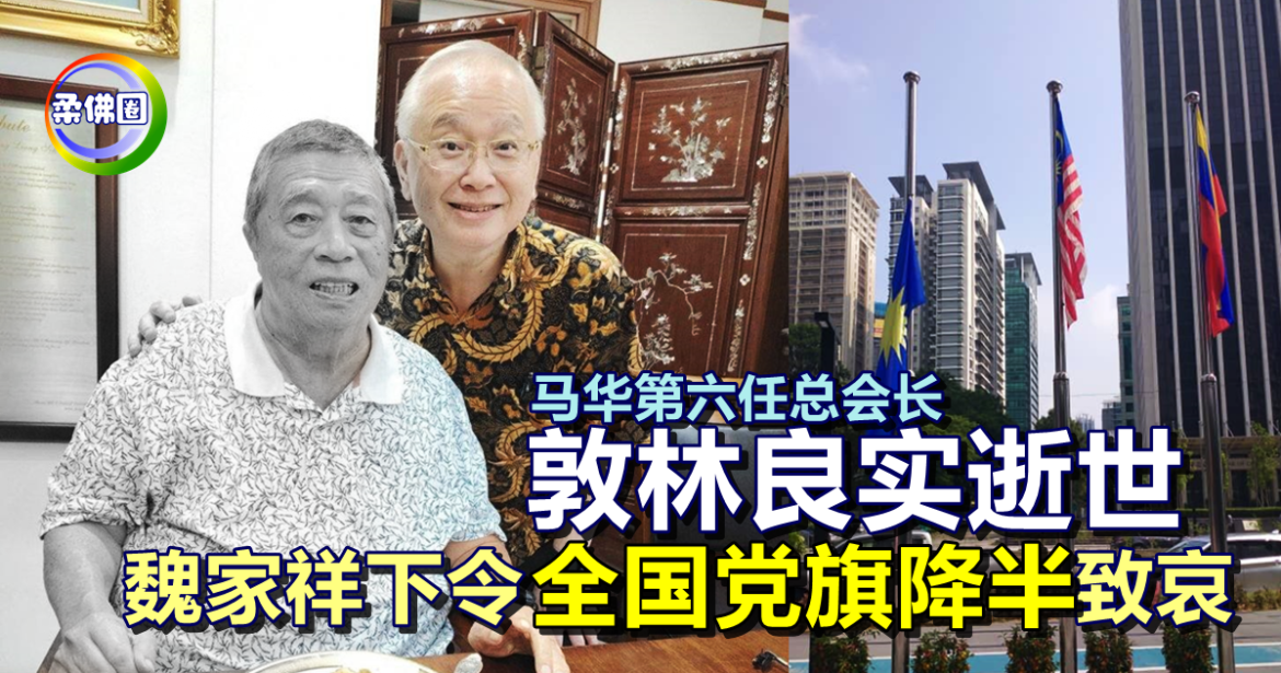 马华第六任总会长敦林良实逝世  魏家祥下令全国党旗降半致哀