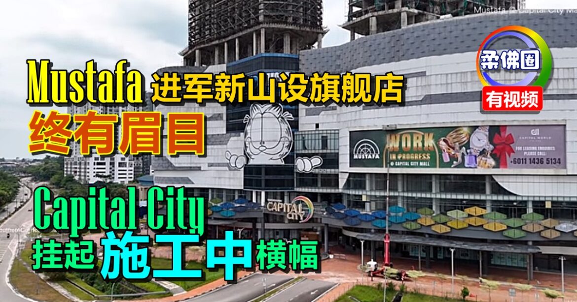Mustafa进军新山设旗舰店  终于有眉目   Capital City挂起“施工中”横幅