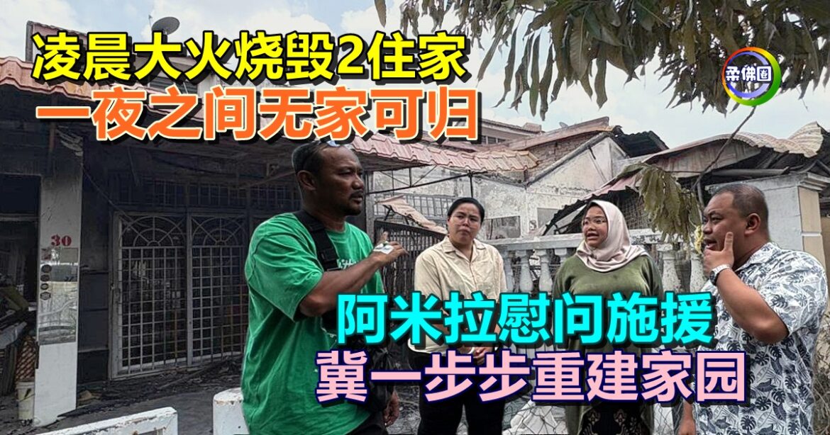 凌晨大火烧毁2住家  一夜之间无家可归   阿米拉慰问施援  冀一步步重建家园