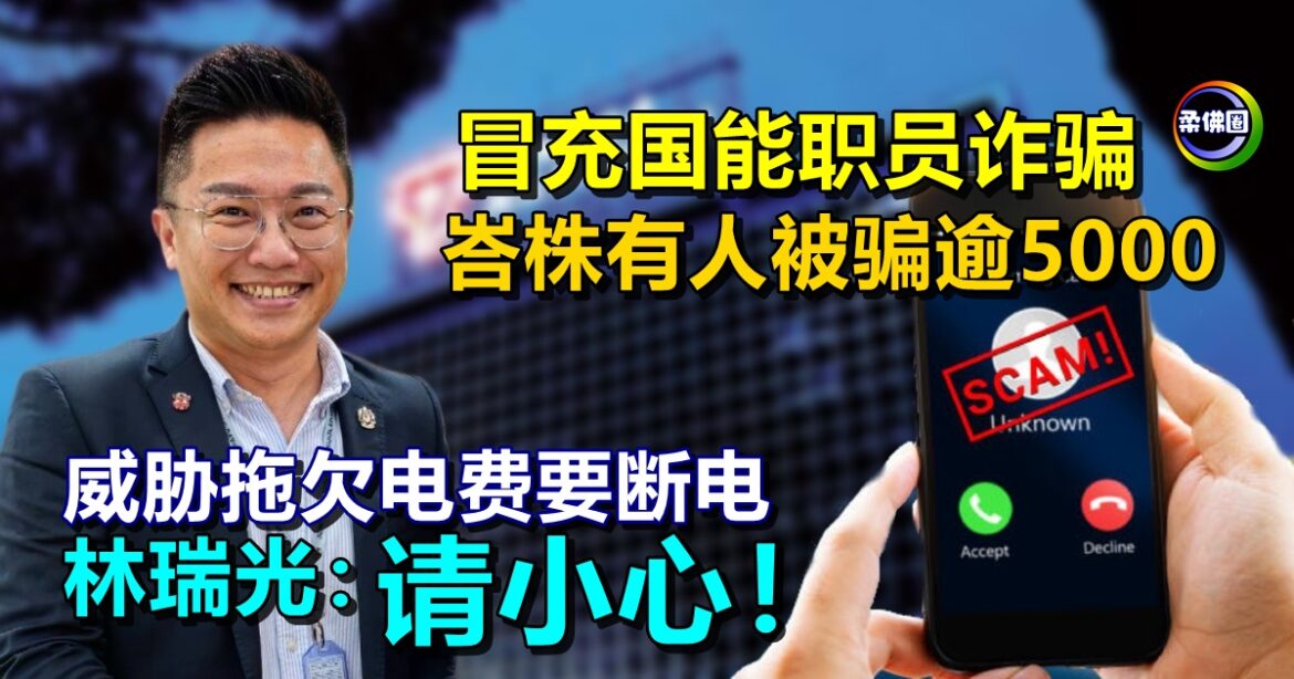冒充国能职员诈骗  峇株有人被骗逾5000  林瑞光：威胁拖欠电费要断电  请小心！