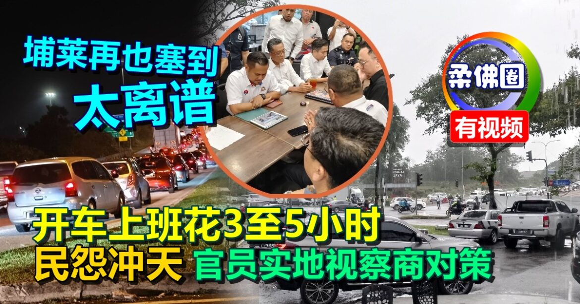 埔莱再也塞到太离谱  开车上班花3至5小时  民怨冲天 官员实地视察商对策