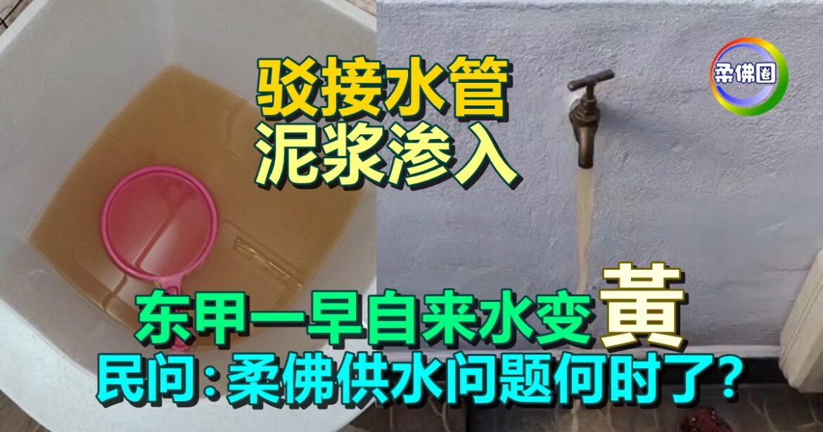 驳接水管 泥浆渗入  东甲一早自来水变色   民问：柔佛供水问题何时了？