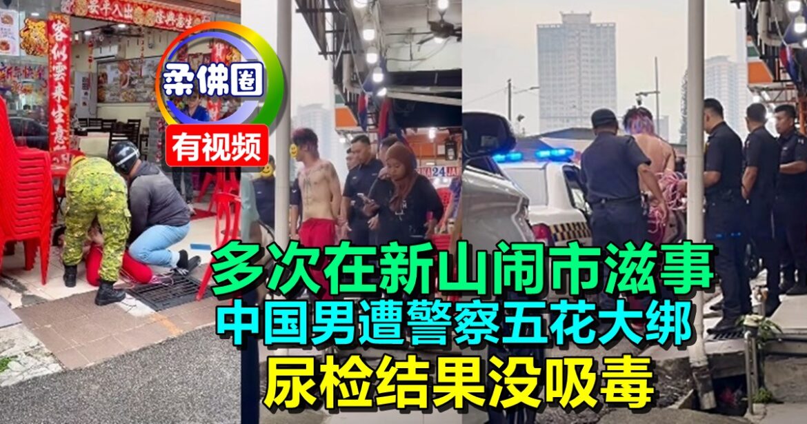 多次在新山闹市滋事  中国男子遭警察五花大绑  尿检结果没吸毒