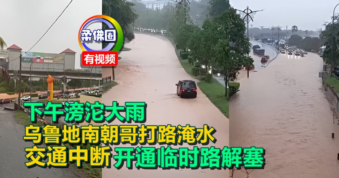 下午滂沱大雨  乌鲁地南朝哥打路淹水  交通中断  开通临时路解塞