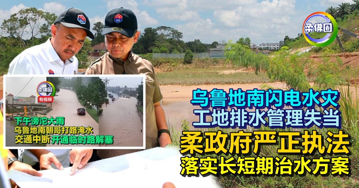 乌鲁地南闪电水灾  工地排水管理失当   柔政府严正执法 落实长短期治水方案