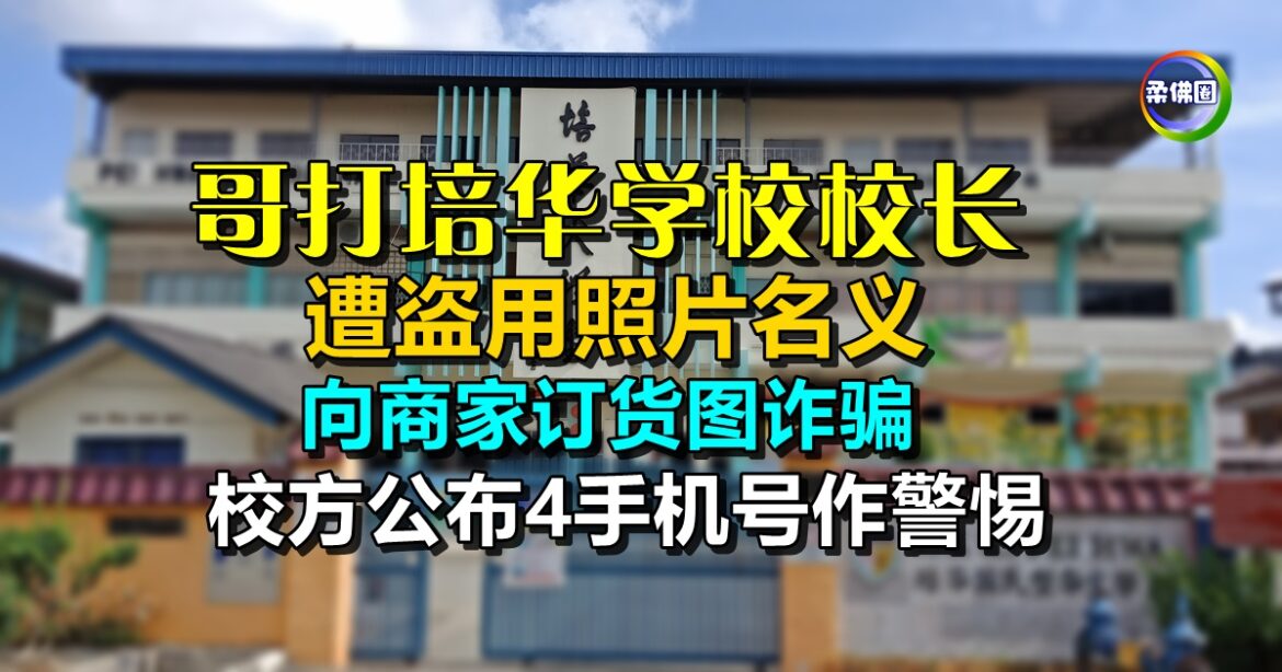 哥打培华学校校长  遭盗用照片名义  向商家订货图诈骗  校方公布4手机号作警惕