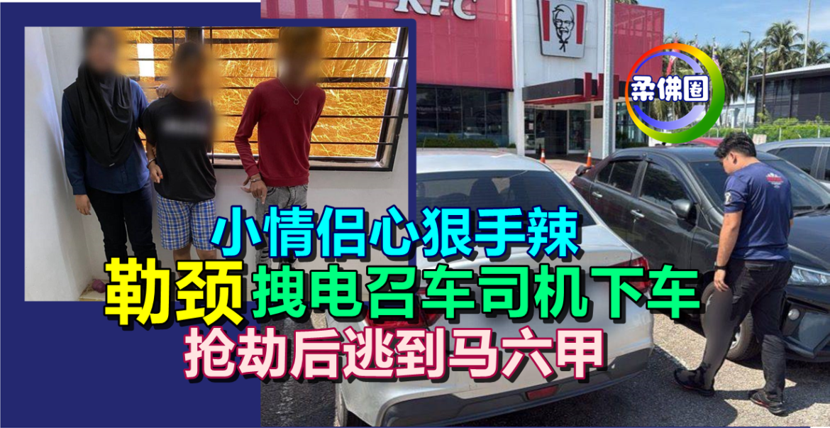 小情侣心狠手辣   勒颈拽电召车司机下车  抢劫后逃到马六甲