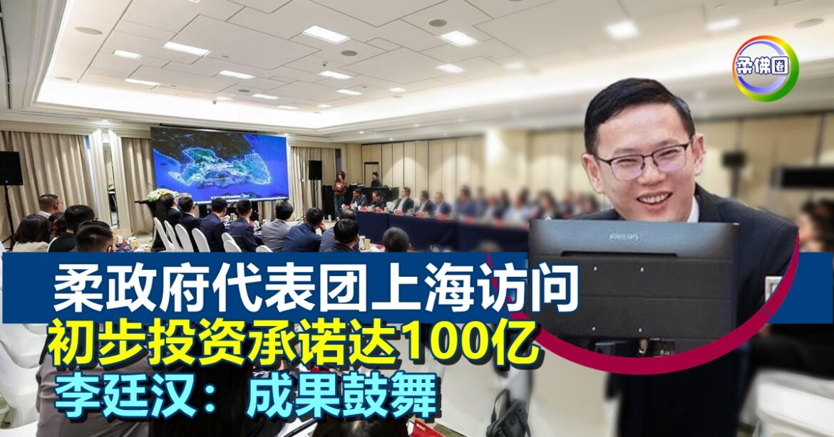 柔政府代表团上海访问  李廷汉：初步投资承诺达100亿  成果鼓舞