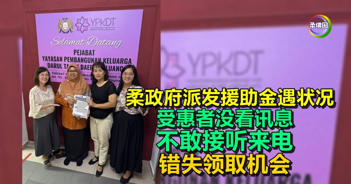 柔政府派发援助金遇状况  受惠者没看讯息  不敢接听来电  错失领取机会