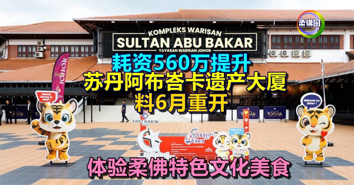 耗资560万提升  苏丹阿布峇卡遗产大厦  料6月重开  体验柔佛特色文化美食