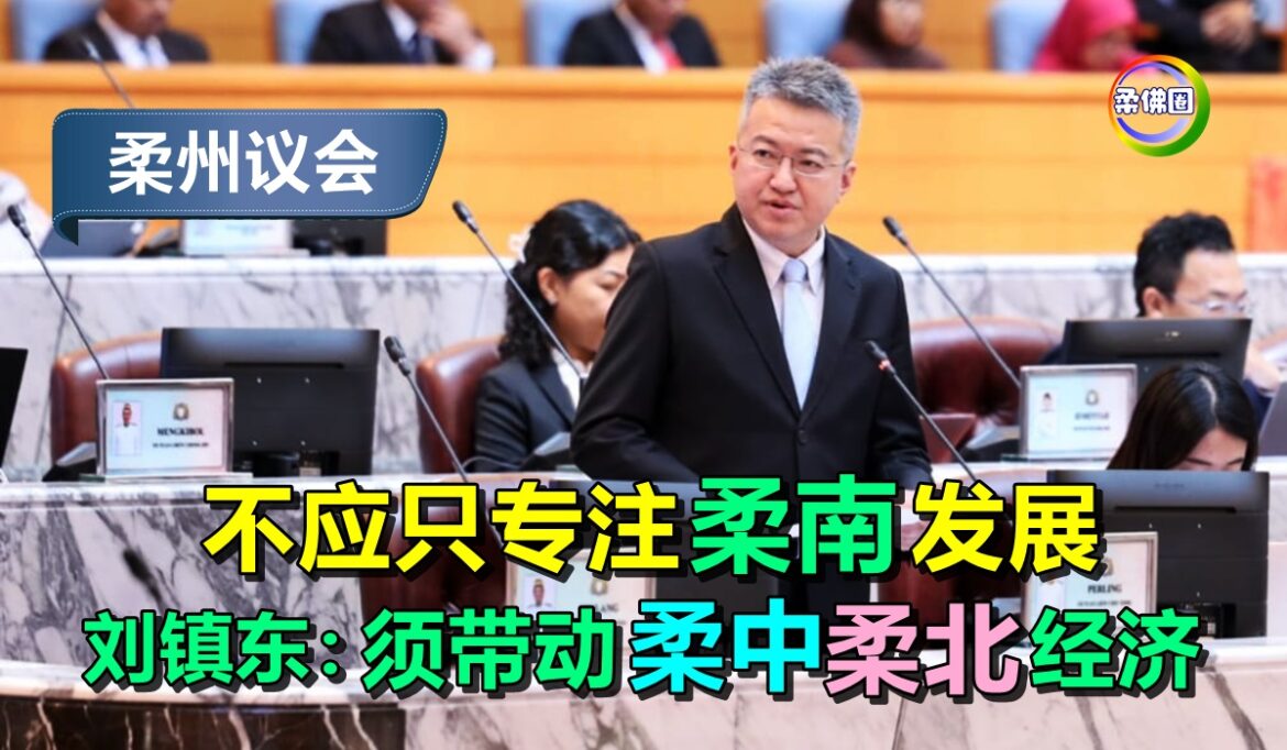 柔州议会｜不应只专注柔南发展  刘镇东：须带动柔中和柔北经济