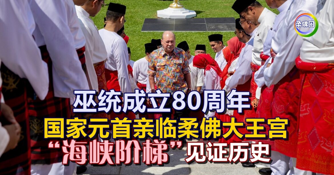 巫统成立80周年 国家元首亲临柔佛大王宫  “海峡阶梯”见证历史